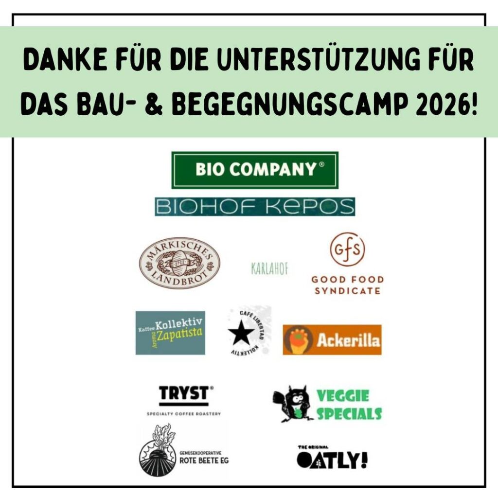 Danke für die Unterstützung für das Bau- und Begegnungscamp 2026! BioCompany Biohof Kepos, Märkisches Landbrot, Karlahof, Good Food Syndicate, Kaffee Kollektiv Aroma Zapatista, Café Libertad Kollektiv, Ackerilla